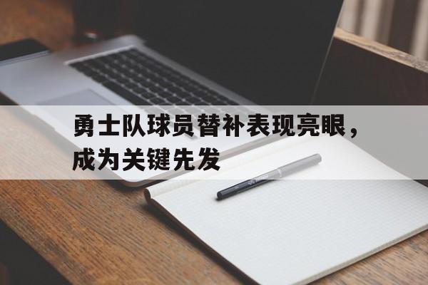 关于勇士队球员替补表现亮眼，成为关键先发的信息